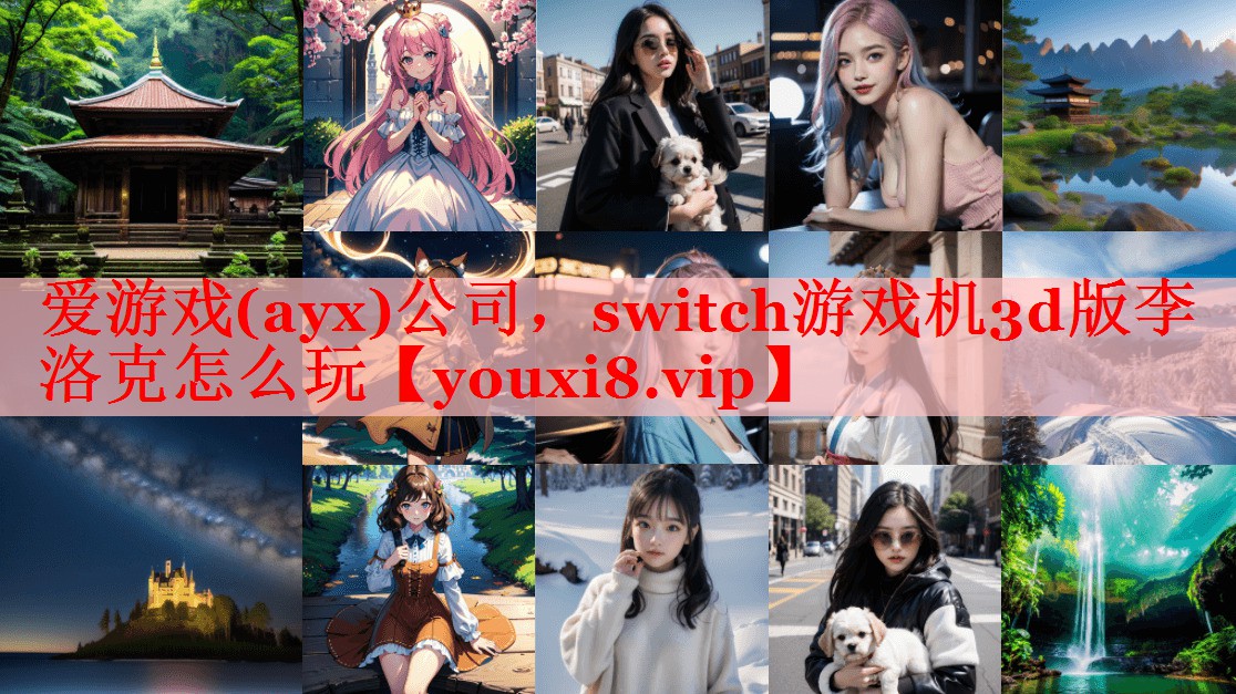 爱游戏(ayx)公司，switch游戏机3d版李洛克怎么玩