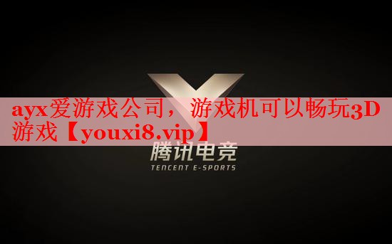 ayx爱游戏公司，游戏机可以畅玩3D游戏