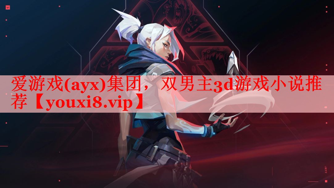爱游戏(ayx)集团，双男主3d游戏小说推荐
