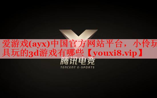 小伶玩具玩的3d游戏有哪些 小伶玩具玩的3d游戏有哪些