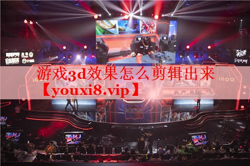 游戏3d效果怎么剪辑出来 游戏3d效果怎么剪辑出来