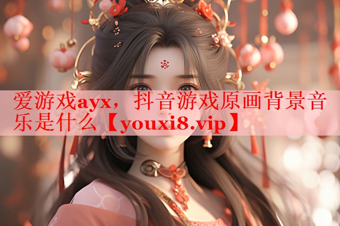 抖音游戏原画背景音乐是什么 抖音游戏原画背景音乐是什么