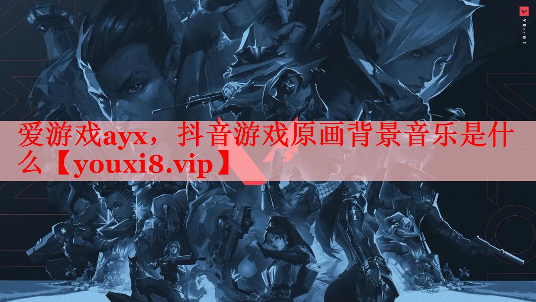 抖音游戏原画背景音乐是什么 抖音游戏原画背景音乐是什么