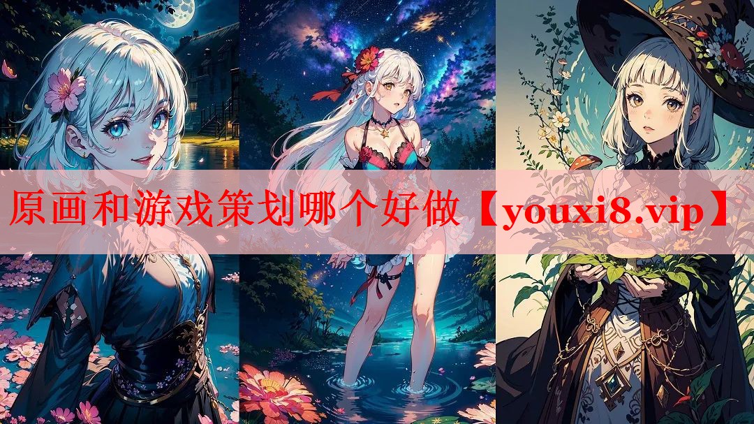 原画和游戏策划哪个好做 原画和游戏策划哪个好做